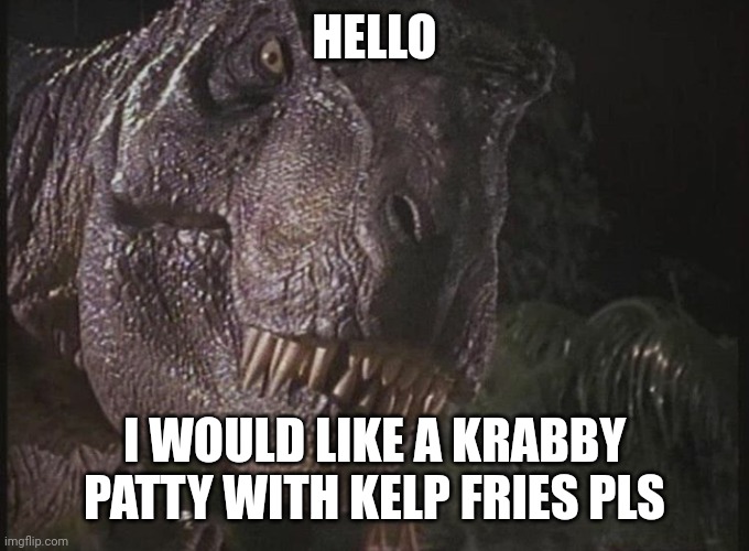 Rexy | HELLO; I WOULD LIKE A KRABBY PATTY WITH KELP FRIES PLS | image tagged in rexy | made w/ Imgflip meme maker