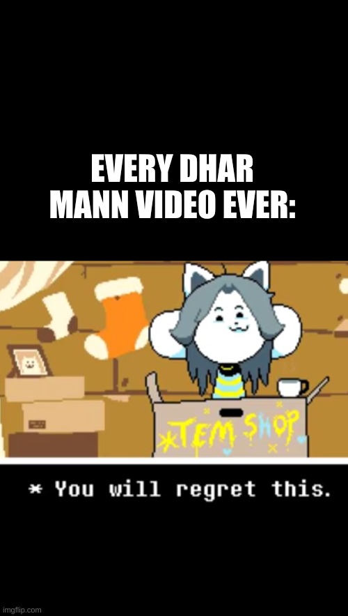 Every Dhar Mann Video Ever |  EVERY DHAR MANN VIDEO EVER: | image tagged in undertale,dhar mann | made w/ Imgflip meme maker