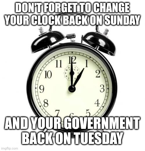 Dont Forget | DON'T FORGET TO CHANGE YOUR CLOCK BACK ON SUNDAY; AND YOUR GOVERNMENT BACK ON TUESDAY | image tagged in memes,alarm clock | made w/ Imgflip meme maker