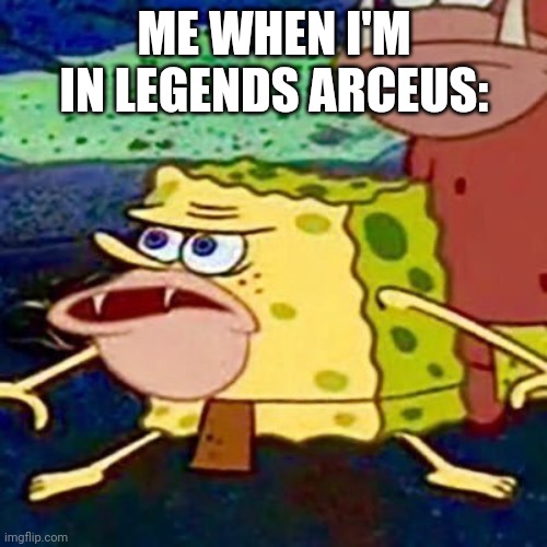 ... | ME WHEN I'M IN LEGENDS ARCEUS: | image tagged in spongegar | made w/ Imgflip meme maker