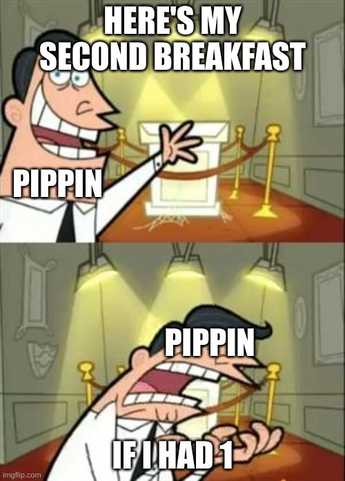 SECOND BBRREEAAKKFFAASSTT | HERE'S MY SECOND BREAKFAST; PIPPIN; PIPPIN; IF I HAD 1 | image tagged in memes,this is where i'd put my trophy if i had one | made w/ Imgflip meme maker