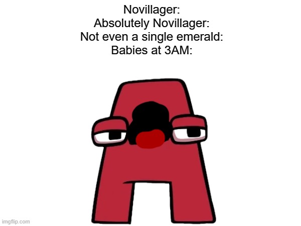 Babey babey | Novillager:
Absolutely Novillager:
Not even a single emerald:
Babies at 3AM: | image tagged in minecraft,memes,minecraft villagers,funny,sceaming,alphabet lore | made w/ Imgflip meme maker