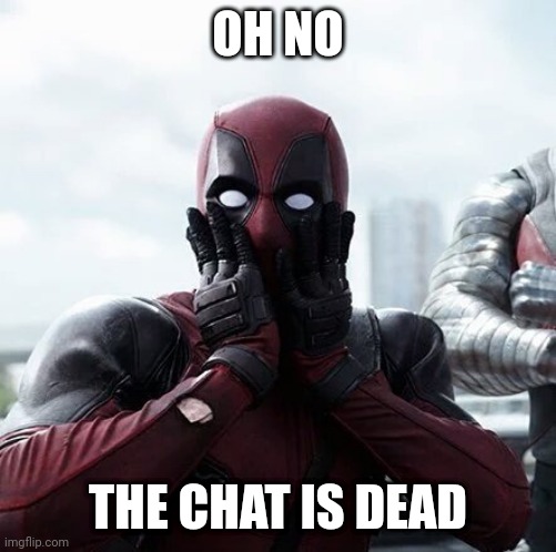 I'm bored | OH NO; THE CHAT IS DEAD | image tagged in memes,deadpool surprised | made w/ Imgflip meme maker