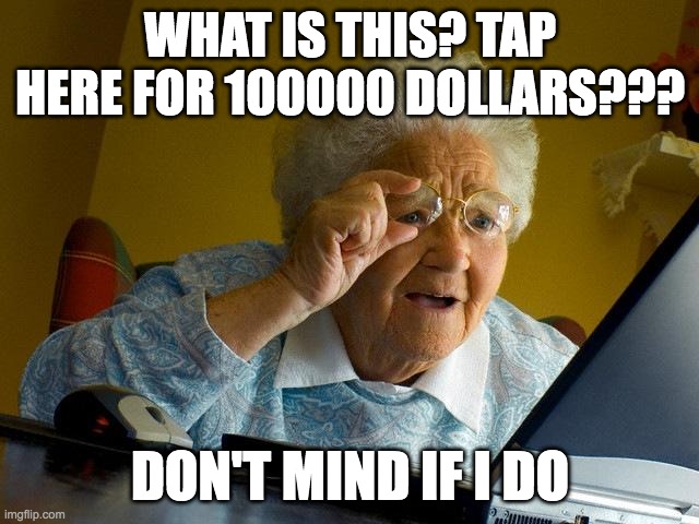 grandma's | WHAT IS THIS? TAP HERE FOR 100000 DOLLARS??? DON'T MIND IF I DO | image tagged in memes,grandma finds the internet | made w/ Imgflip meme maker