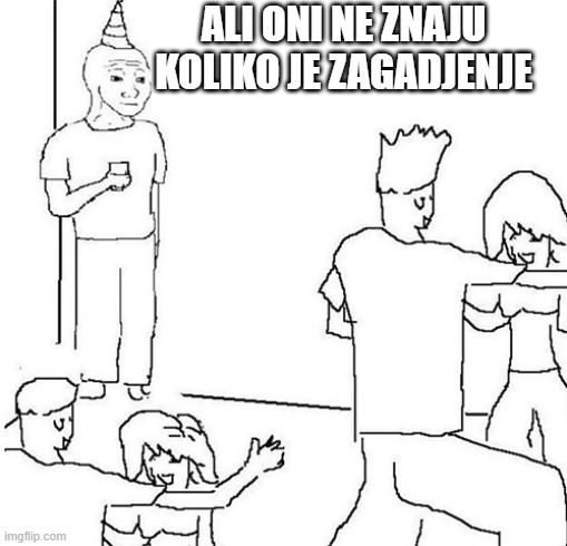 Guy in corner of party | ALI ONI NE ZNAJU KOLIKO JE ZAGADJENJE | image tagged in guy in corner of party | made w/ Imgflip meme maker