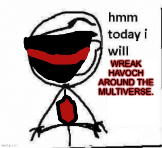 hmm today i will... | WREAK HAVOCH AROUND THE MULTIVERSE. | image tagged in hmm today i will | made w/ Imgflip meme maker