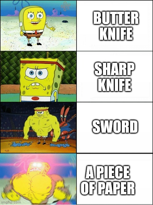 True | BUTTER KNIFE; SHARP KNIFE; SWORD; A PIECE OF PAPER | image tagged in sponge finna commit muder | made w/ Imgflip meme maker