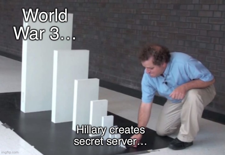 Domino Effect | World War 3…; Hillary creates secret server… | image tagged in domino effect | made w/ Imgflip meme maker