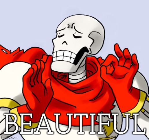 Papyrus Just Right | BEAUTIFUL | image tagged in papyrus just right | made w/ Imgflip meme maker