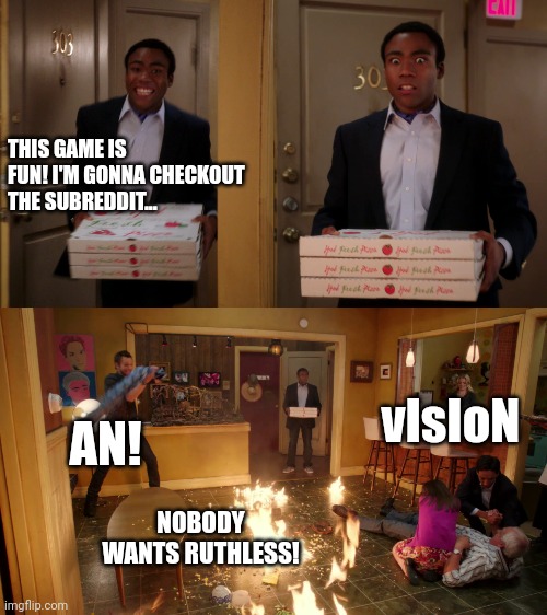 Community troy Pizza Meme | THIS GAME IS FUN! I'M GONNA CHECKOUT THE SUBREDDIT... vIsIoN; AN! NOBODY WANTS RUTHLESS! | image tagged in community troy pizza meme | made w/ Imgflip meme maker