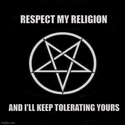 Tolerance | RESPECT MY RELIGION; AND I'LL KEEP TOLERATING YOURS | image tagged in satanism,religion,satan,satanic,abrahamic,paganism | made w/ Imgflip meme maker