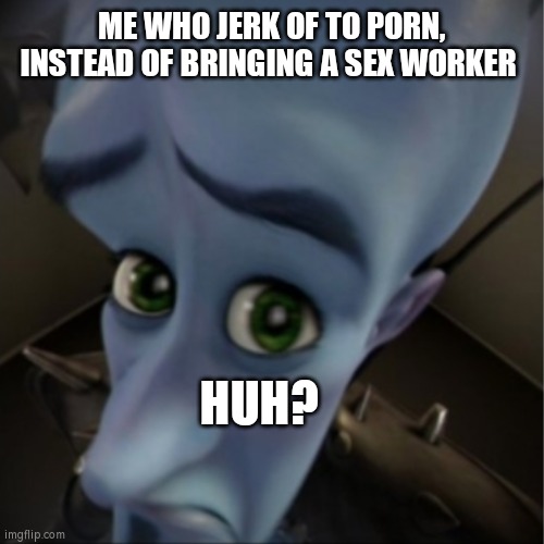 ME WHO JERK OF TO PORN, INSTEAD OF BRINGING A SEX WORKER HUH? | image tagged in megamind peeking | made w/ Imgflip meme maker