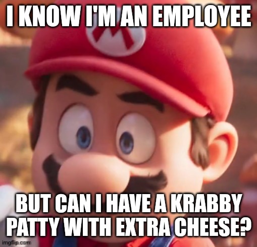 I KNOW I'M AN EMPLOYEE; BUT CAN I HAVE A KRABBY PATTY WITH EXTRA CHEESE? | made w/ Imgflip meme maker