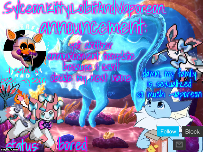 .Sylceon.Kitty.LolbitAndVaporeon. template | yet another announcement template because i can't decide my next name; bored | image tagged in sylceon kitty lolbitandvaporeon template | made w/ Imgflip meme maker