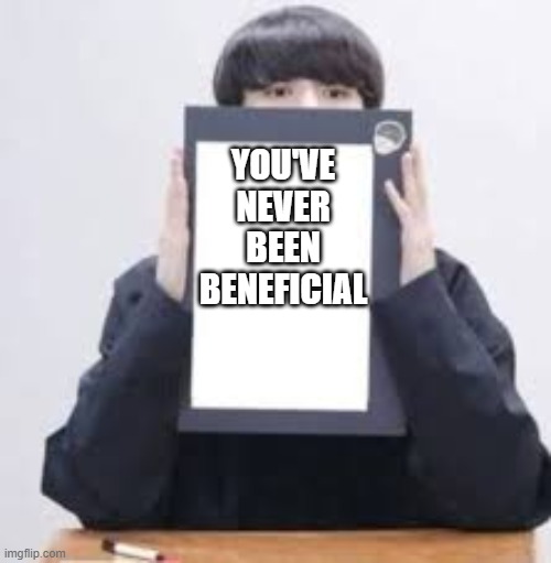 im being honest | YOU'VE NEVER BEEN BENEFICIAL | image tagged in jungkook | made w/ Imgflip meme maker