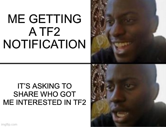 I’m back | ME GETTING A TF2 NOTIFICATION; IT’S ASKING TO SHARE WHO GOT ME INTERESTED IN TF2 | image tagged in oh yeah oh no | made w/ Imgflip meme maker