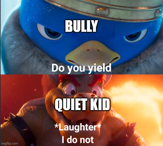 Do you yield? | BULLY; QUIET KID | image tagged in do you yield,memes | made w/ Imgflip meme maker