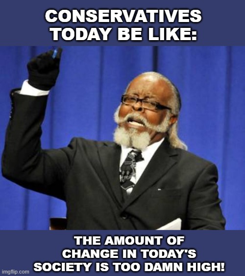 This image captures the very essence of the Conservative message. | CONSERVATIVES TODAY BE LIKE:; THE AMOUNT OF CHANGE IN TODAY'S SOCIETY IS TOO DAMN HIGH! | image tagged in memes,too damn high,conservative,society,social,change | made w/ Imgflip meme maker
