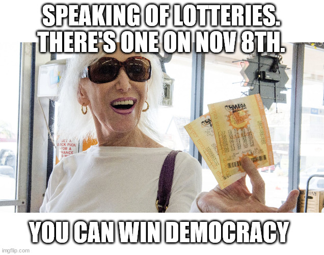 Lottery Winner | SPEAKING OF LOTTERIES. THERE'S ONE ON NOV 8TH. YOU CAN WIN DEMOCRACY | image tagged in lottery winner | made w/ Imgflip meme maker