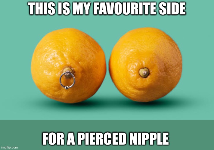 Nipple Piercing | THIS IS MY FAVOURITE SIDE; FOR A PIERCED NIPPLE | image tagged in piercings,nipple,yummy,nibble,hot | made w/ Imgflip meme maker