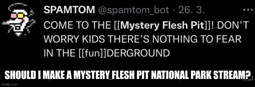 Should it? | SHOULD I MAKE A MYSTERY FLESH PIT NATIONAL PARK STREAM? | image tagged in mystery flesh pit status | made w/ Imgflip meme maker