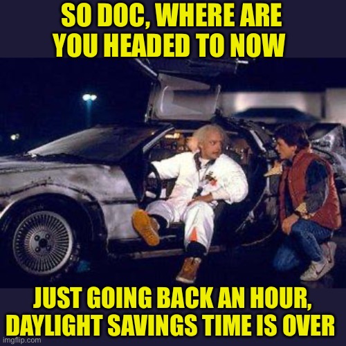 Doc Brown and Marty | SO DOC, WHERE ARE
YOU HEADED TO NOW; JUST GOING BACK AN HOUR, DAYLIGHT SAVINGS TIME IS OVER | image tagged in doc brown y marty,memes,daylight savings time,why am i doing this,first world problems,aint nobody got time for that | made w/ Imgflip meme maker