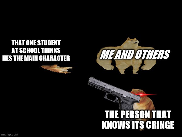school | ME AND OTHERS; THAT ONE STUDENT AT SCHOOL THINKS HES THE MAIN CHARACTER; THE PERSON THAT KNOWS ITS CRINGE | image tagged in school meme,middle school,dies from cringe | made w/ Imgflip meme maker
