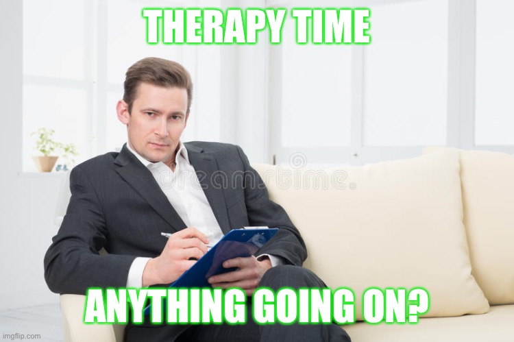 therapist | THERAPY TIME; ANYTHING GOING ON? | image tagged in therapist | made w/ Imgflip meme maker