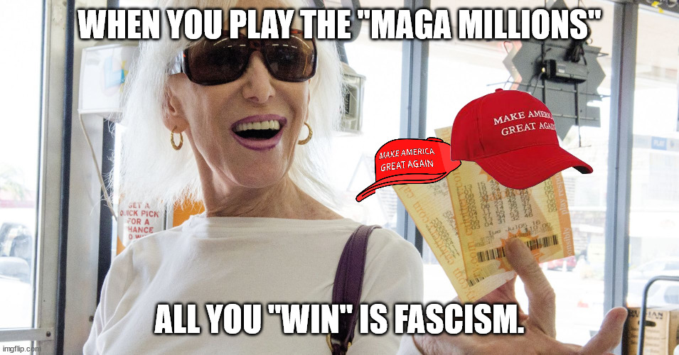 Lottery Winner | WHEN YOU PLAY THE "MAGA MILLIONS" ALL YOU "WIN" IS FASCISM. | image tagged in lottery winner | made w/ Imgflip meme maker