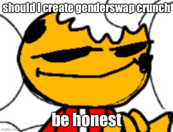 crunch grin | should I create genderswap crunch; be honest | image tagged in crunch grin | made w/ Imgflip meme maker