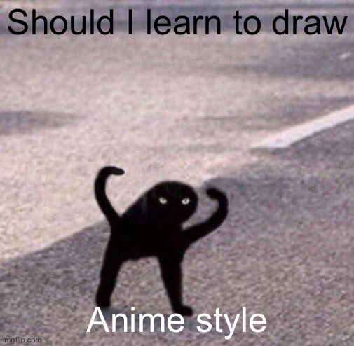 Cursed cat temp | Should I learn to draw; Anime style | image tagged in cursed cat temp | made w/ Imgflip meme maker