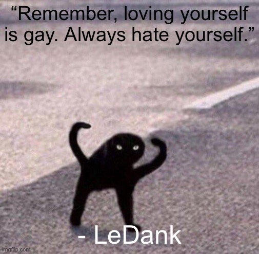 Cursed cat temp | “Remember, loving yourself is gay. Always hate yourself.”; - LeDank | image tagged in cursed cat temp | made w/ Imgflip meme maker