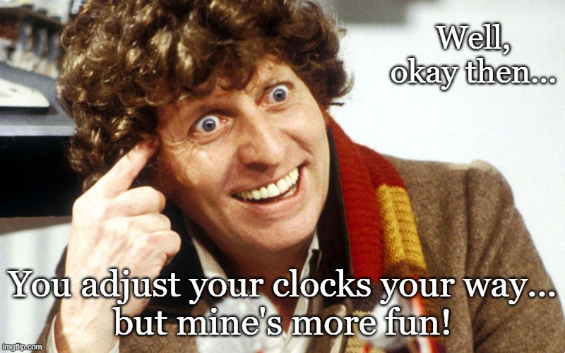 It's that time again... | Well, okay then... You adjust your clocks your way...
but mine's more fun! | image tagged in time travel,time change,doctor who,daylight savings time | made w/ Imgflip meme maker