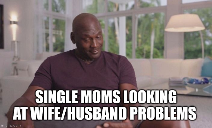 Single moms meme | SINGLE MOMS LOOKING AT WIFE/HUSBAND PROBLEMS | image tagged in michael jordan looking | made w/ Imgflip meme maker
