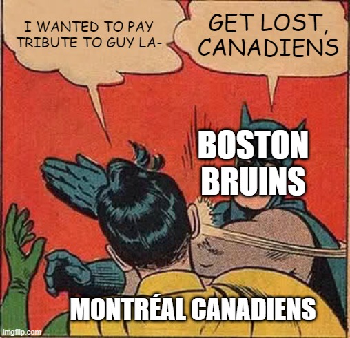 Bruins v. Canadiens, Guy Lafleur Tribute | I WANTED TO PAY TRIBUTE TO GUY LA-; GET LOST, CANADIENS; BOSTON BRUINS; MONTRÉAL CANADIENS | image tagged in memes,batman slapping robin,montreal canadiens,boston bruins,guy lafleur,nhl | made w/ Imgflip meme maker