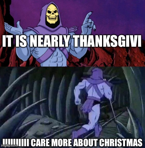 All people be like: | IT IS NEARLY THANKSGIVI; IIIIIIIIII CARE MORE ABOUT CHRISTMAS | image tagged in he man skeleton advices,christmas,thanksgiving,holidays | made w/ Imgflip meme maker