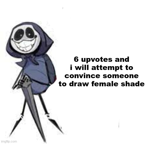 quarrel | 6 upvotes and i will attempt to convince someone to draw female shade | image tagged in quarrel | made w/ Imgflip meme maker