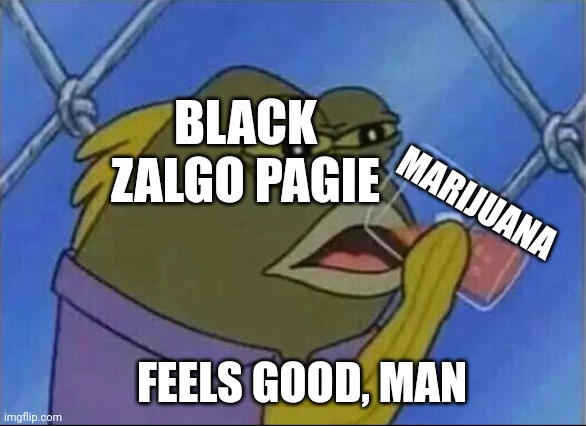 Black Zalgo Pagie when he smokes weed |  BLACK
ZALGO PAGIE; MARIJUANA; FEELS GOOD, MAN | image tagged in spongebob drinking meme,smoking,weed,marijuana | made w/ Imgflip meme maker