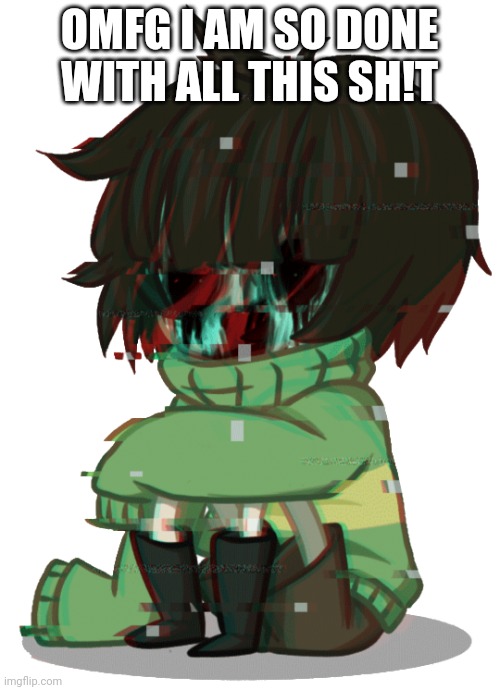 Glitchy Chara | OMFG I AM SO DONE WITH ALL THIS SH!T | image tagged in glitchy chara | made w/ Imgflip meme maker