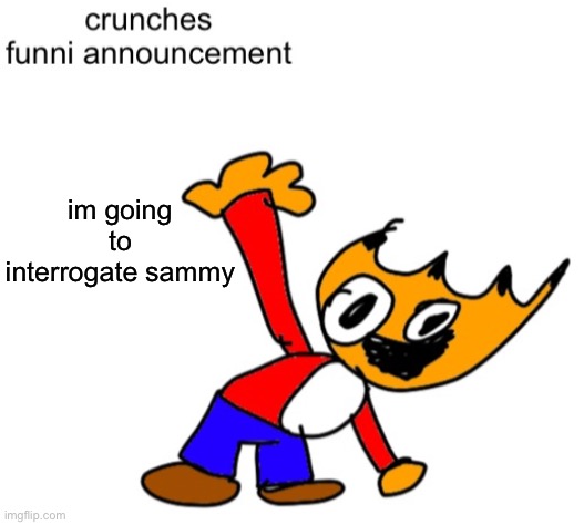 [Idk Note: Based Crunch] | im going to interrogate sammy | image tagged in crunches funni annocment | made w/ Imgflip meme maker