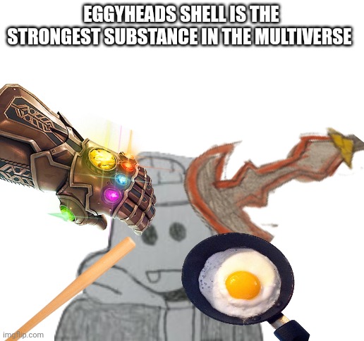 It can be broken but good luck doing it
(*One of the strongest) | EGGYHEADS SHELL IS THE STRONGEST SUBSTANCE IN THE MULTIVERSE | image tagged in blank white template | made w/ Imgflip meme maker