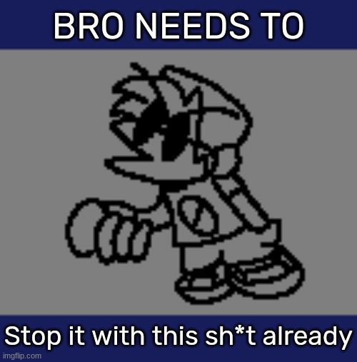 Bro needs to _ | Stop it with this sh*t already | image tagged in bro needs to _ | made w/ Imgflip meme maker