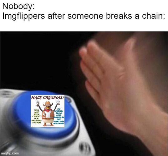HALT! |  Nobody:
Imgflippers after someone breaks a chain: | image tagged in memes,blank nut button,chain | made w/ Imgflip meme maker