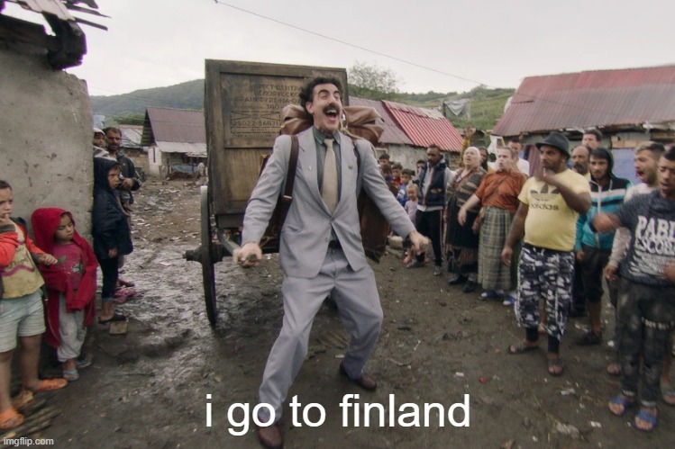 Borat i go to america | i go to finland | image tagged in borat i go to america | made w/ Imgflip meme maker
