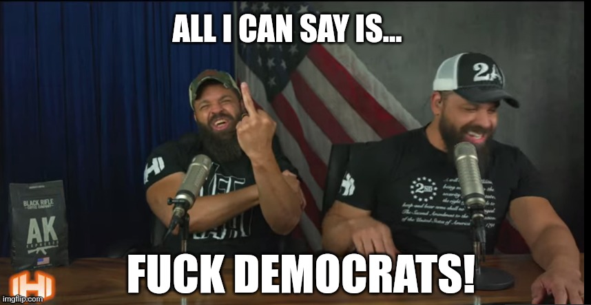 FUCK YOU | ALL I CAN SAY IS... FUCK DEMOCRATS! | image tagged in fuck you | made w/ Imgflip meme maker
