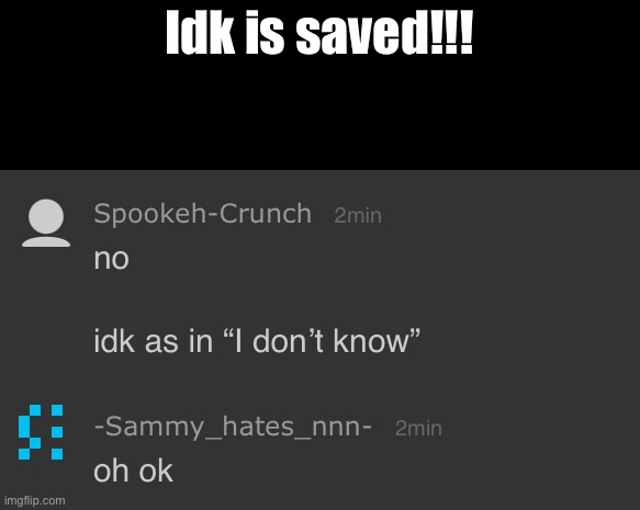 Idk is saved!!! | made w/ Imgflip meme maker
