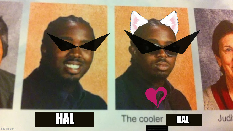 the state of the CSAU | HAL; HAL | image tagged in man,the cooler daniel,cat ears,dope shades,homestuck,crow strider | made w/ Imgflip meme maker