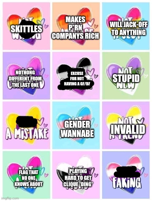 MAKES P*RN COMPANYS RICH; WILL JACK-OFF TO ANYTHING; SKITTLES; NOTHONG DIFFERENT FROM THE LAST ONE; STUPID; EXCUSE FOR NOT HAVING A GF/BF; INVALID; GENDER WANNABE; FLAG THAT NO ONE KNOWS ABOUT; PLAYING HARD TO GET CLIQUE *DING* | made w/ Imgflip meme maker