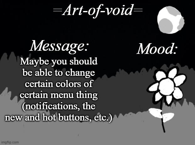 Just an idea | Maybe you should be able to change certain colors of certain menu thing (notifications, the new and hot buttons, etc.) | image tagged in art-of-void | made w/ Imgflip meme maker