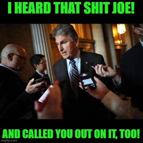 Joe Manchin | I HEARD THAT SHIT JOE! AND CALLED YOU OUT ON IT, TOO! | image tagged in joe manchin | made w/ Imgflip meme maker